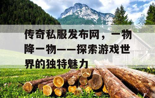 传奇私服发布网，一物降一物——探索游戏世界的独特魅力