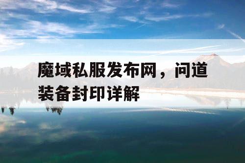 魔域私服发布网，问道装备封印详解