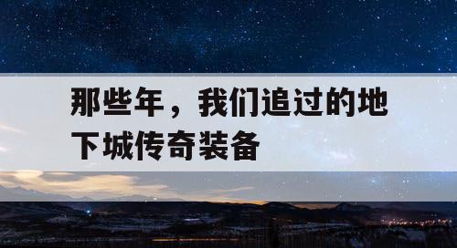 那些年，我们追过的地下城传奇装备