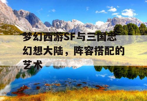 梦幻西游SF与三国志幻想大陆，阵容搭配的艺术