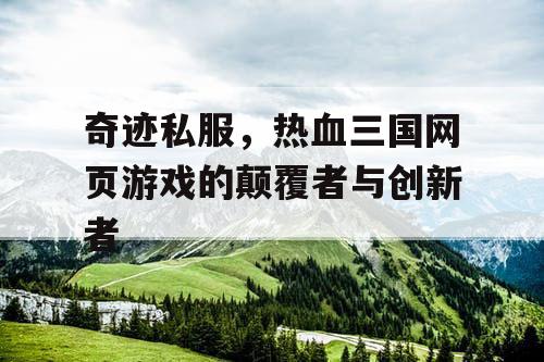 奇迹私服，热血三国网页游戏的颠覆者与创新者