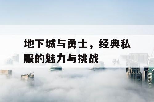 地下城与勇士，经典私服的魅力与挑战