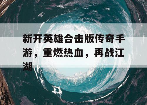 新开英雄合击版传奇手游，重燃热血，再战江湖