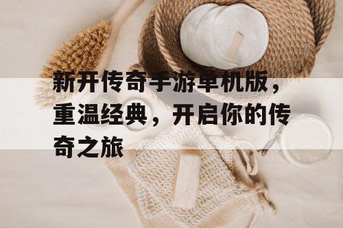 新开传奇手游单机版，重温经典，开启你的传奇之旅