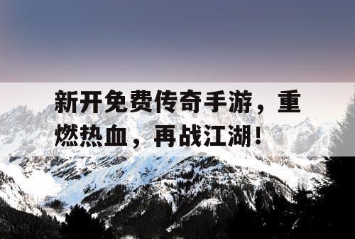 新开免费传奇手游，重燃热血，再战江湖！
