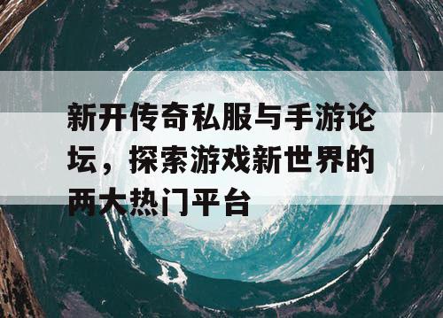 新开传奇私服与手游论坛，探索游戏新世界的两大热门平台