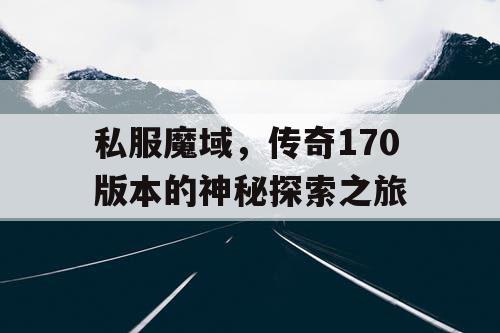 私服魔域，传奇170版本的神秘探索之旅