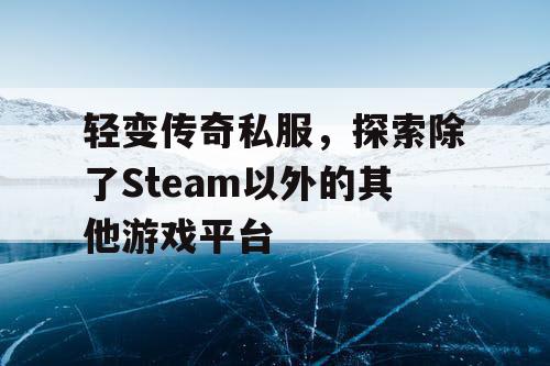 轻变传奇私服，探索除了Steam以外的其他游戏平台