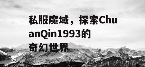 私服魔域，探索ChuanQin1993的奇幻世界