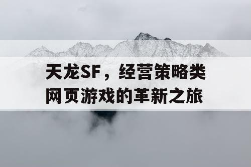 天龙SF,经营策略类网页游戏的革新之旅 天龙SF,经营策略类网页游戏的革新之旅