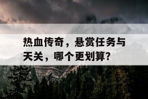 热血传奇，悬赏任务与天关，哪个更划算？