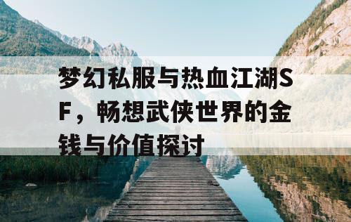 梦幻私服与热血江湖SF，畅想武侠世界的金钱与价值探讨