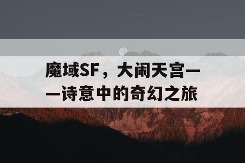 魔域SF，大闹天宫——诗意中的奇幻之旅