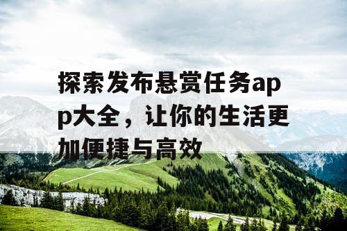 探索发布悬赏任务app大全，让你的生活更加便捷与高效