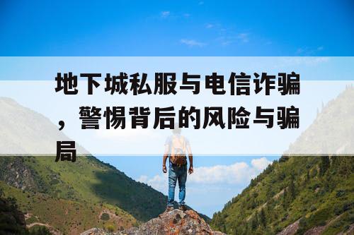 地下城私服与电信诈骗，警惕背后的风险与骗局