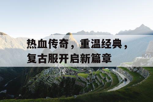 热血传奇,重温经典,复古服开启新篇章 热血传奇,重温经典,复古服开启新篇章