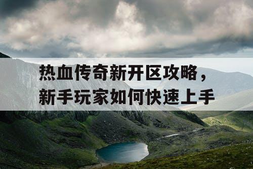 热血传奇新开区攻略，新手玩家如何快速上手