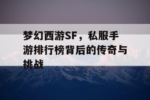 梦幻西游SF，私服手游排行榜背后的传奇与挑战