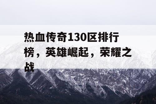 热血传奇130区排行榜，英雄崛起，荣耀之战