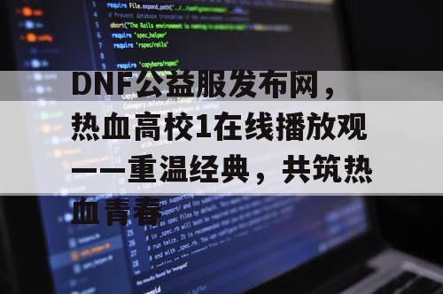 DNF公益服发布网，热血高校1在线播放观——重温经典，共筑热血青春