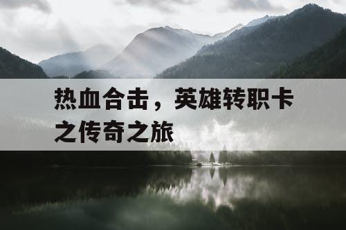 热血合击,英雄转职卡之传奇之旅 热血合击,英雄转职卡之传奇之旅