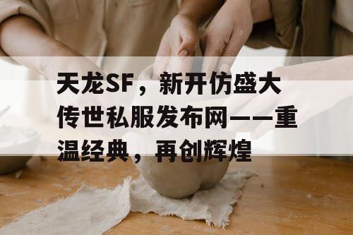 天龙SF,新开仿盛大传世私服发布网——重温经典,再创辉煌 天龙SF,新开仿盛大传世私服发布网——重温经典,再创辉煌