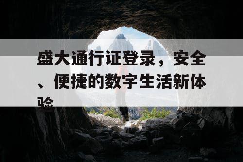 盛大通行证登录,安全、便捷的数字生活新体验 盛大通行证登录,安全、便捷的数字生活新体验