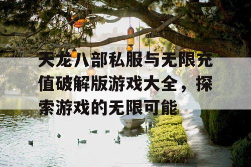 天龙八部私服与无限充值破解版游戏大全，探索游戏的无限可能