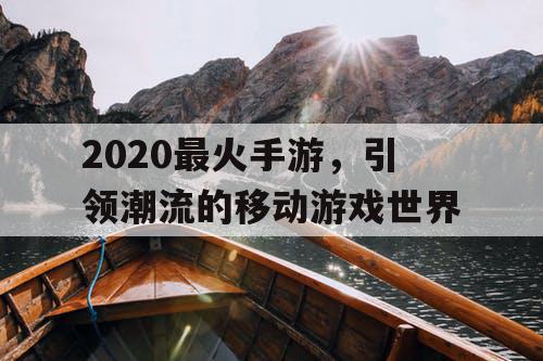 2020最火手游,引领潮流的移动游戏世界 2020最火手游,引领潮流的移动游戏世界