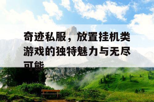 奇迹私服,放置挂机类游戏的独特魅力与无尽可能 奇迹私服,放置挂机类游戏的独特魅力与无尽可能
