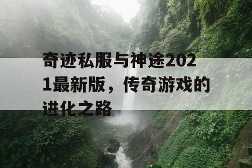 奇迹私服与神途2021最新版，传奇游戏的进化之路