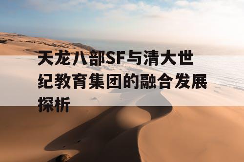 天龙八部SF与清大世纪教育集团的融合发展探析 天龙八部SF与清大世纪教育集团的融合发展探析