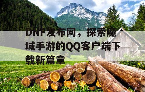 DNF发布网，探索魔域手游的QQ客户端下载新篇章