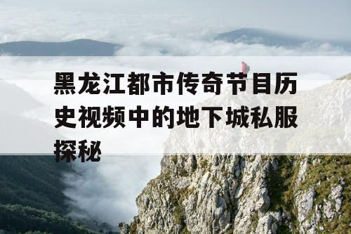 黑龙江都市传奇节目历史视频中的地下城私服探秘 黑龙江都市传奇节目历史视频中的地下城私服探秘