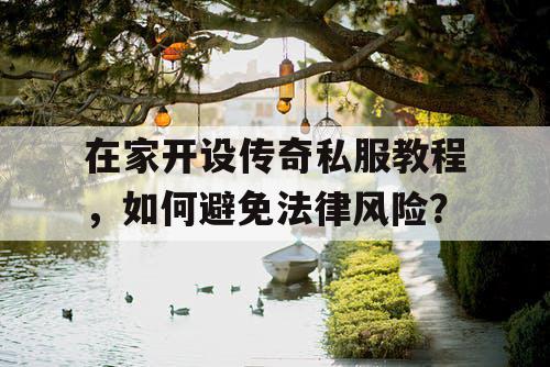 在家开设传奇私服教程，如何避免法律风险？