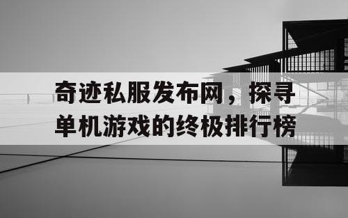 奇迹私服发布网,探寻单机游戏的终极排行榜 奇迹私服发布网,探寻单机游戏的终极排行榜