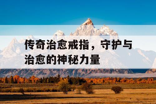 传奇治愈戒指，守护与治愈的神秘力量