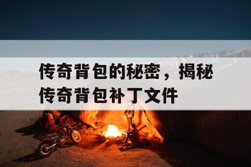 传奇背包的秘密,揭秘传奇背包补丁文件 传奇背包的秘密,揭秘传奇背包补丁文件