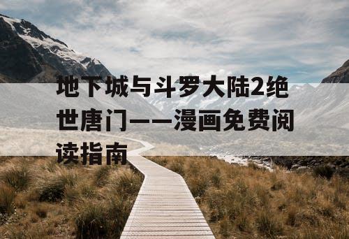 地下城与斗罗大陆2绝世唐门——漫画免费阅读指南