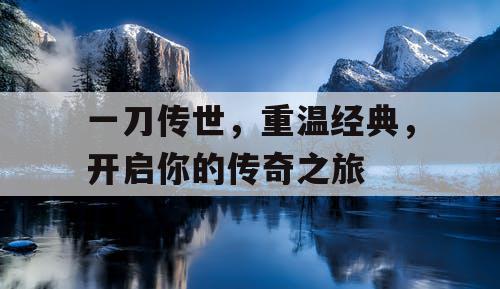 一刀传世，重温经典，开启你的传奇之旅