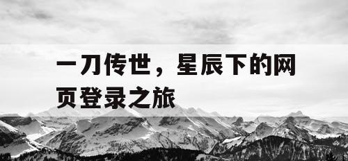 一刀传世,星辰下的网页登录之旅 一刀传世,星辰下的网页登录之旅