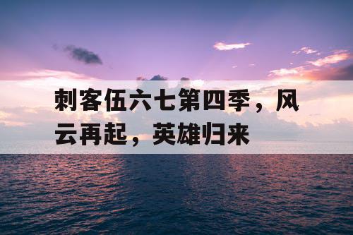 刺客伍六七第四季，风云再起，英雄归来