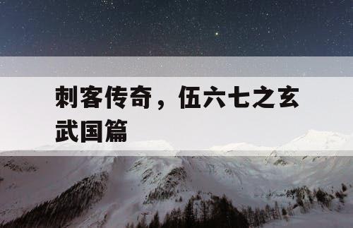 刺客传奇，伍六七之玄武国篇