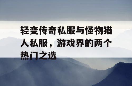 轻变传奇私服与怪物猎人私服，游戏界的两个热门之选