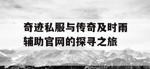 奇迹私服与传奇及时雨辅助官网的探寻之旅