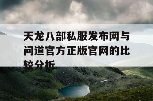 天龙八部私服发布网与问道官方正版官网的比较分析 天龙八部私服发布网与问道官方正版官网的比较分析
