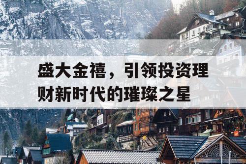 盛大金禧，引领投资理财新时代的璀璨之星