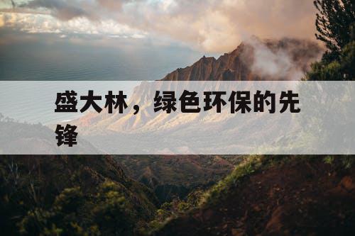 盛大林，绿色环保的先锋