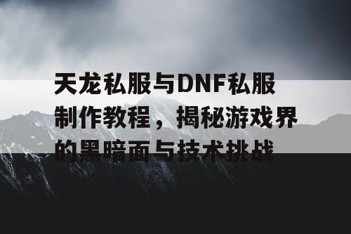 天龙私服与DNF私服制作教程，揭秘游戏界的黑暗面与技术挑战