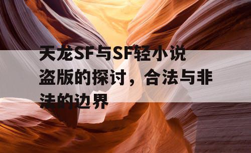 天龙SF与SF轻小说盗版的探讨,合法与非法的边界 天龙SF与SF轻小说盗版的探讨,合法与非法的边界